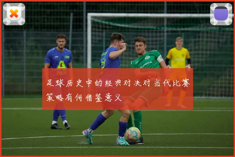 足球历史中的经典对决对当代比赛策略有何借鉴意义