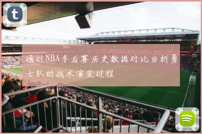 通过NBA季后赛历史数据对比分析勇士队的战术演变过程