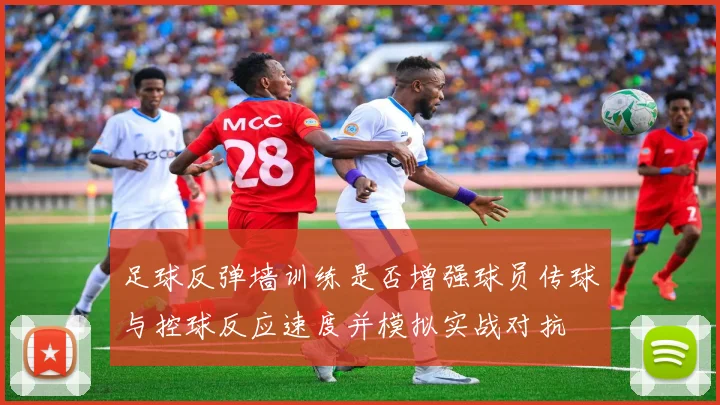 足球反弹墙训练是否增强球员传球与控球反应速度并模拟实战对抗