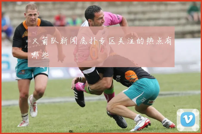 火箭队新闻虎扑专区关注的热点有哪些