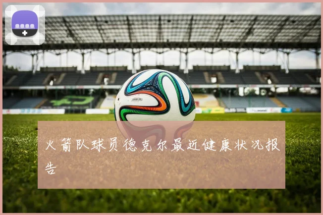 火箭队球员德克尔最近健康状况报告