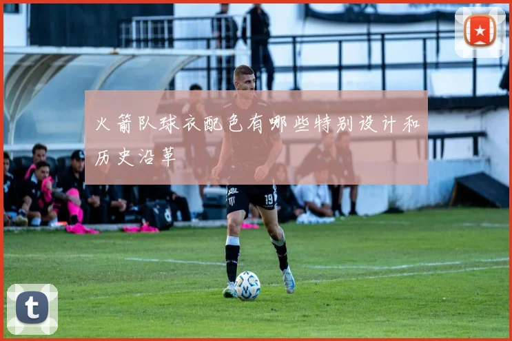 火箭队球衣配色有哪些特别设计和历史沿革