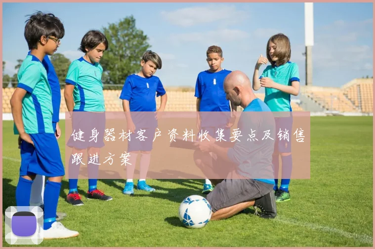 健身器材客户资料收集要点及销售跟进方案