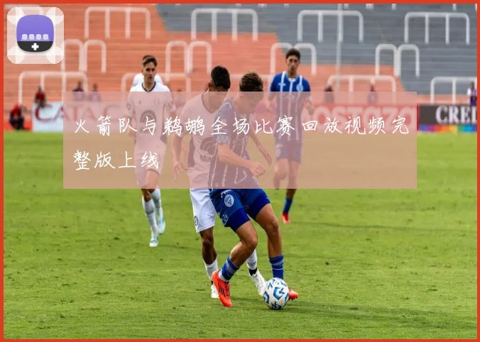 火箭队与鹈鹕全场比赛回放视频完整版上线