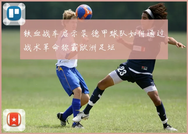 铁血战车启示录 德甲球队如何通过战术革命称霸欧洲足坛